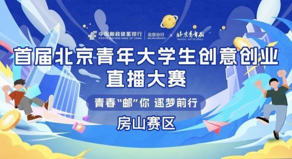 千里马配资 “青春‘邮’你，逐梦前行”首届北京青年大学生创意创业直播大赛房山赛区火热开赛