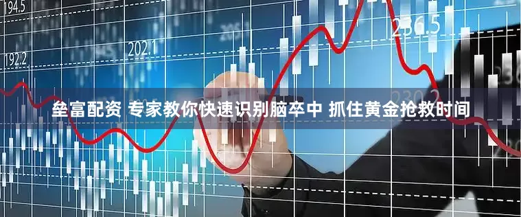 垒富配资 专家教你快速识别脑卒中 抓住黄金抢救时间