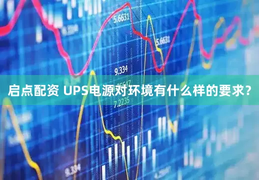 启点配资 UPS电源对环境有什么样的要求？