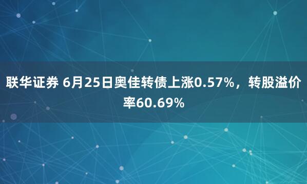 联华证券 6月25日奥佳转债上涨0.57%，转股溢价率60.69%