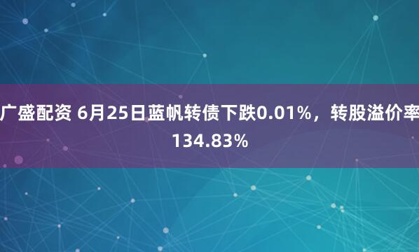 广盛配资 6月25日蓝帆转债下跌0.01%，转股溢价率134.83%