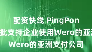 配资快线 PingPong：将成首批支持企业使用Wero的亚洲支付公司