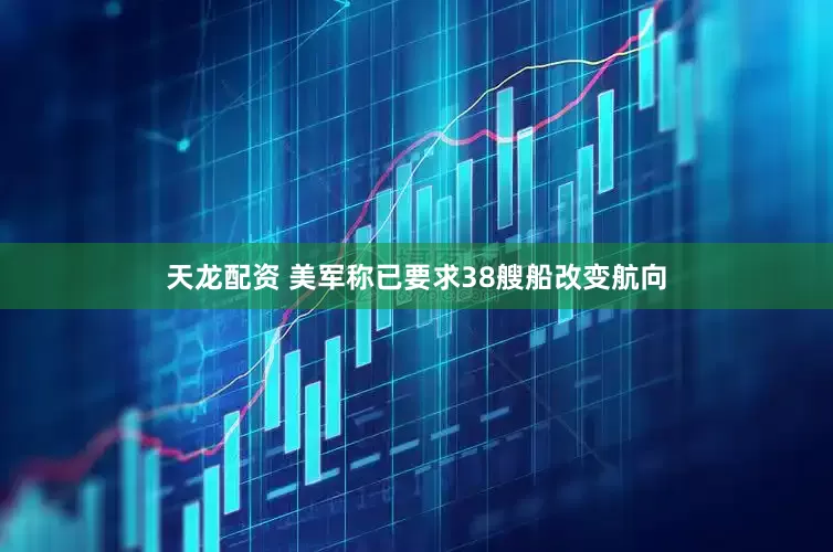 天龙配资 美军称已要求38艘船改变航向