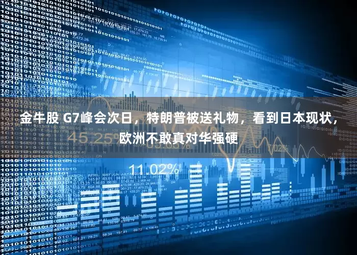 金牛股 G7峰会次日，特朗普被送礼物，看到日本现状，欧洲不敢真对华强硬